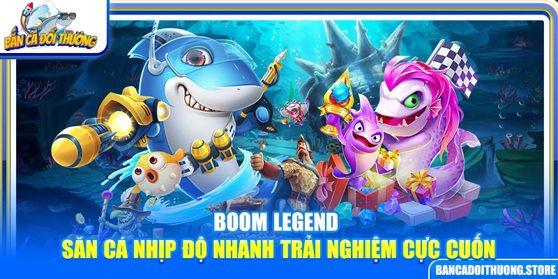 Boom Legend – Săn Cá Nhịp Độ Nhanh Trải Nghiệm Cực Cuốn