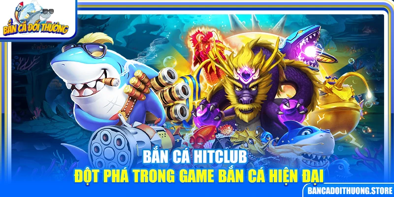 Bắn cá HitClub – Đột phá trong game bắn cá hiện đại