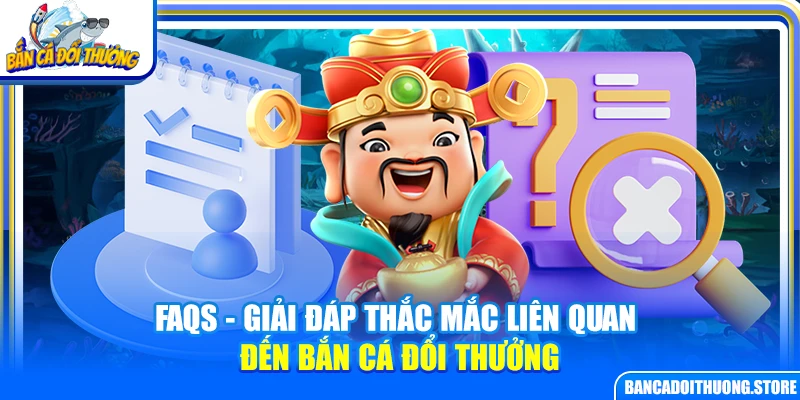 FAQs - Giải đáp thắc mắc liên quan đến bắn cá đổi thưởng