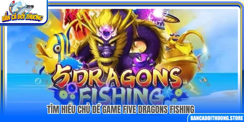 Khám phá chủ đề và bối cảnh game Five Dragons Fishing