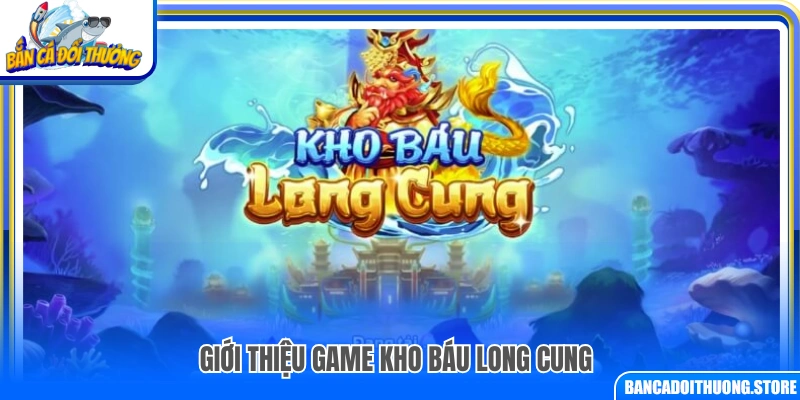 Khái quát nội dung và bối cảnh game Kho Báu Long Cung